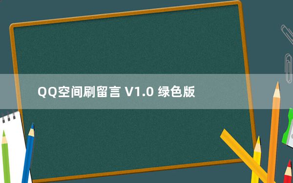 QQ空间刷留言 V1.0 绿色版_QQ空间刷留言 V1.0 绿色版免费下载