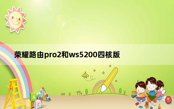 荣耀路由pro2和ws5200四核版_荣耀路由pro