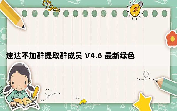 速达不加群提取群成员 V4.6 最新绿色版_速达不加群提取群成员 V4.6 最新绿色版免费下载