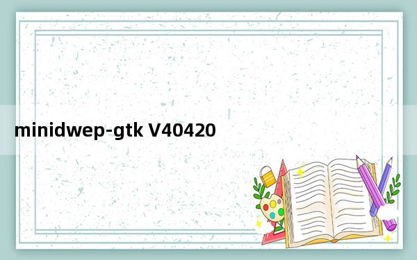 minidwep-gtk V40420 官方中文版_minidwep-gtk V40420 官方中文版免费下载