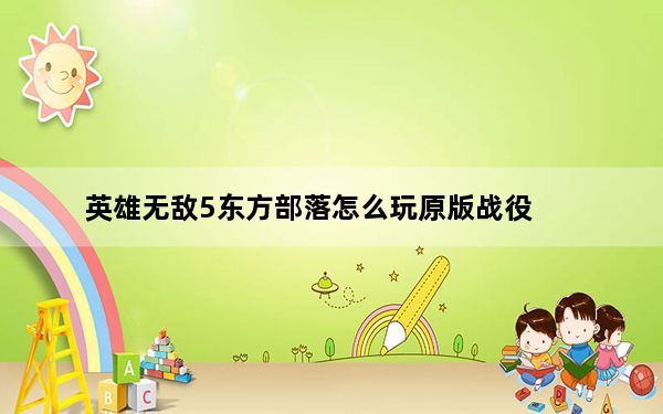 英雄无敌5东方部落怎么玩原版战役_《英雄无敌5东方部落》作弊秘籍