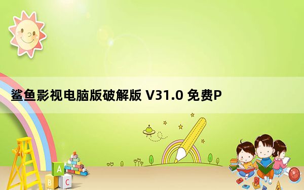鲨鱼影视电脑版破解版 V31.0 免费PC版_鲨鱼影视电脑版破解版 V31.0 免费PC版免费下载
