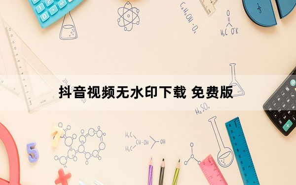 抖音视频无水印下载 免费版_抖音视频无水印下载 免费版免费下载