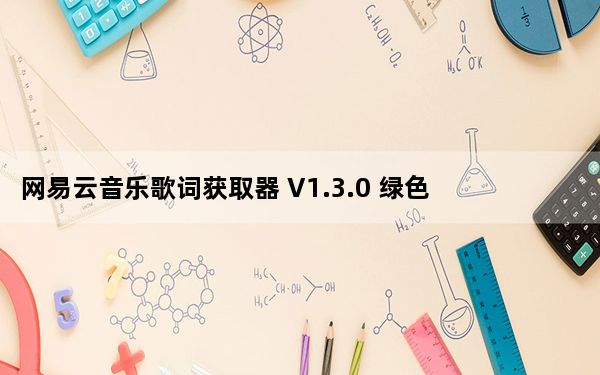 网易云音乐歌词获取器 V1.3.0 绿色免费版_网易云音乐歌词获取器 V1.3.0 绿色免费版免费下载