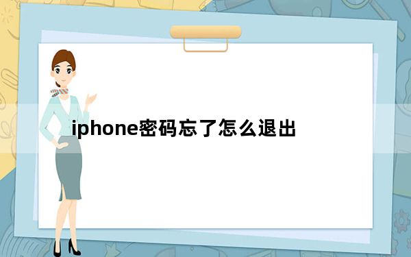 iphone密码忘了怎么退出_iphone密码忘了怎么办