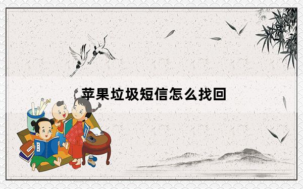 苹果垃圾短信怎么找回_苹果垃圾短信