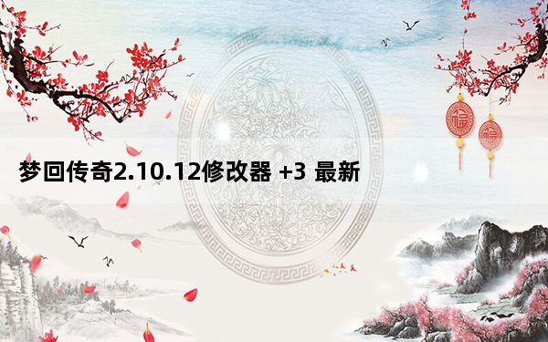 梦回传奇2.10.12修改器 +3 最新免费版_梦回传奇2.10.12修改器 +3 最新免费版免费下载