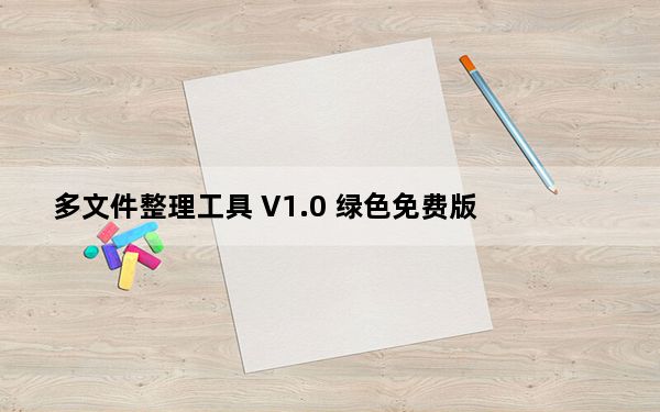 多文件整理工具 V1.0 绿色免费版_多文件整理工具 V1.0 绿色免费版免费下载