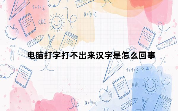 电脑打字打不出来汉字是怎么回事_电脑打字打不出来