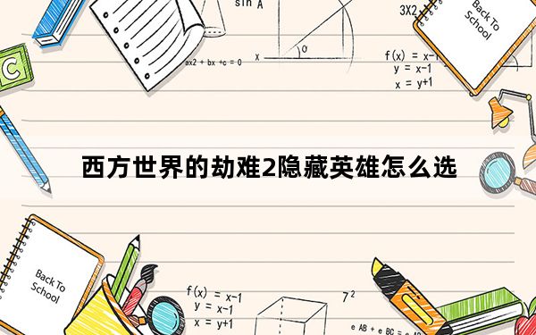 西方世界的劫难2隐藏英雄怎么选_西方世界的劫难2隐藏英雄