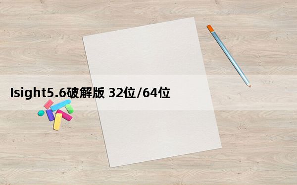 Isight5.6破解版 32位/64位 中文免费版_Isight5.6破解版 32位/64位 中文免费版免费下载