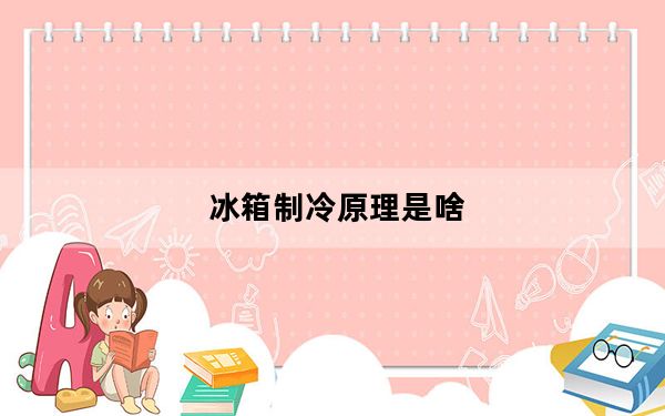 冰箱制冷原理是啥_冰箱制冷原理
