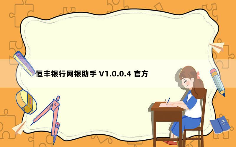 恒丰银行网银助手 V1.0.0.4 官方版_恒丰银行网银助手 V1.0.0.4 官方版免费下载