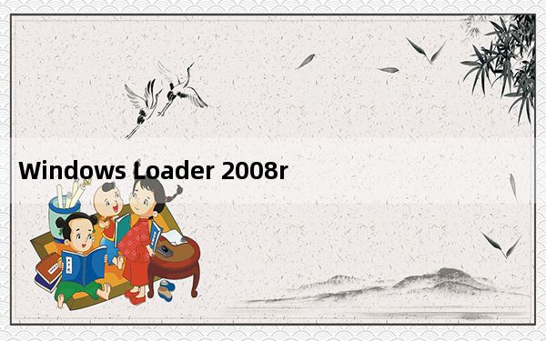 Windows Loader 2008r2 V1.8.1 永久免费版_Windows Loader 2008r2 V1.