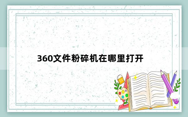 360文件粉碎机在哪里打开_360文件粉碎机在哪