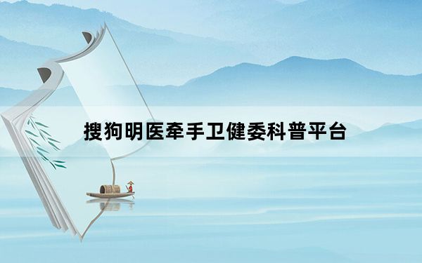 搜狗明医牵手卫健委科普平台_搜狗明医