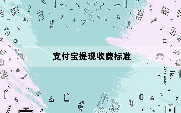 支付宝提现收费标准_支付宝提现