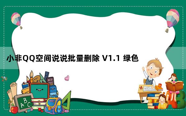 小非QQ空间说说批量删除 V1.1 绿色版_小非QQ空间说说批量删除 V1.1 绿色版免费下载